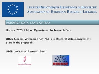 RESEARCH DATA. STATE OF PLAY
Horizon 2020: Pilot on Open Access to Research Data
Other funders: Welcome Trust, NSF, etc: Research data management
plans in the proposals.
LIBER projects on Research Data

 