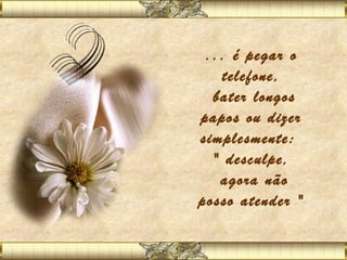 ... é pegar o
    telefone,
  bater longos
papos ou dizer
simplesmente:
  " desculpe,
   agora não
posso atender "
        
 