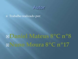 AutorTrabalho realizado por:Daniel Mateus 8ºC nº8Nuno Moura 8ºC nº17