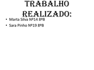 Trabalho realizado:Marta Silva Nº14 8ºBSara Pinho Nº19 8ºB
