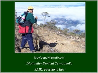 ladyfoppa@gmail.com
Digitação: Dorival Campanelle
     SAIR: Pressione Esc
 