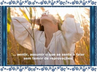 Liberdade é: ... sentir, assumir o que se sente e falar sem temor de reprovações; 