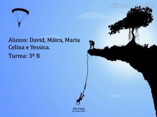 Alunos: David, Máira, Maria
Celina e Yessica.
Turma: 3º B
 