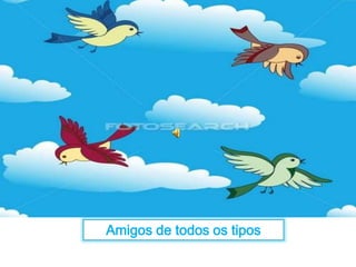 Amigos de todos os tipos 
 