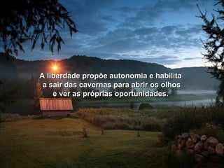 A liberdade propõe aauuttoonnoommiiaa ee hhaabbiilliittaa 
aa ssaaiirr ddaass ccaavveerrnnaass ppaarraa aabbrriirr ooss oollhhooss 
ee vveerr aass pprróópprriiaass ooppoorrttuunniiddaaddeess.. 
 