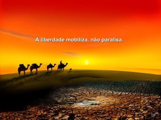 A liberdade mobiliza, nnããoo ppaarraalliissaa.. 
 