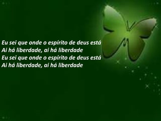 Eu sei que onde o espírito de deus está
Ai há liberdade, ai há liberdade
Eu sei que onde o espírito de deus está
Ai há liberdade, ai há liberdade
 
