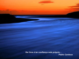 Ser livre é ter confiança nele próprio… Pedro Cardoso 