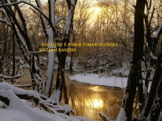 Ser livre é poder tomar decisões... William Narciso  