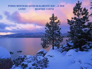 Poder mostrar quem realmente sou ...é ser livre!  Beatriz Costa 