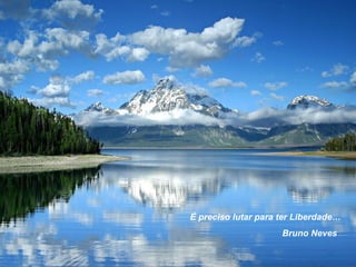 É preciso lutar para ter Liberdade…  Bruno Neves 