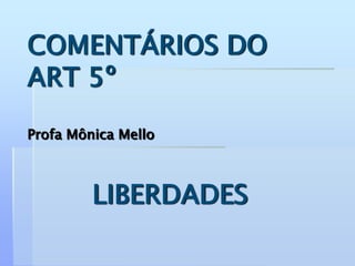 COMENTÁRIOS DO
ART 5º
Profa Mônica Mello
LIBERDADES
 