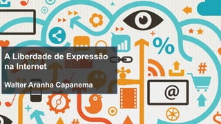 A Liberdade de Expressão
na Internet
Walter Aranha Capanema
 