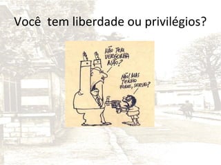 Você tem liberdade ou privilégios?

 