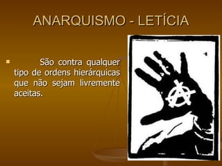 ANARQUISMO - LETÍCIA São contra qualquer tipo de ordens hierárquicas que não sejam livremente aceitas. 