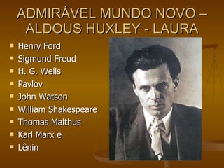 ADMIRÁVEL MUNDO NOVO – ALDOUS HUXLEY - LAURA Henry Ford Sigmund Freud  H. G. Wells  Pavlov John Watson  William Shakespeare  Thomas Malthus Karl Marx e  Lênin 