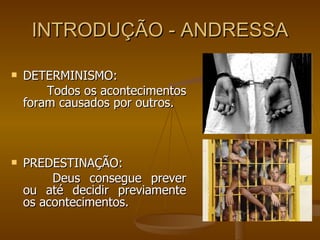 INTRODUÇÃO - ANDRESSA DETERMINISMO:   Todos os acontecimentos foram causados por outros.  PREDESTINAÇÃO:   Deus consegue prever ou até decidir previamente os acontecimentos. 
