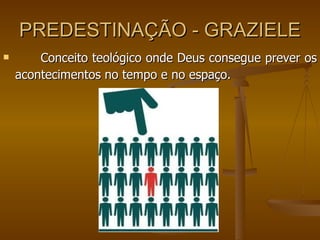 PREDESTINAÇÃO - GRAZIELE Conceito teológico onde Deus consegue prever os acontecimentos no tempo e no espaço.   
