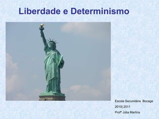 Liberdade e Determinismo   Escola Secundária  Bocage 2010| 2011 Profª Júlia Martins 