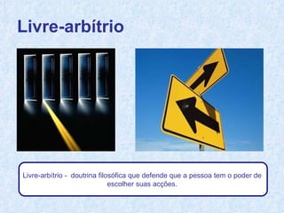 Livre-arbítrio Livre-arbítrio -  doutrina filosófica que defende que a pessoa tem o poder de  escolher suas acções.  