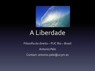 A Liberdade
Filosofia do direito – PUC Rio – Brasil
Antonio Pele
Contact: antonio.pele@uc3m.es

 