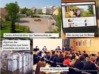 Centro Administrativo das Testemunhas de
Jeová na Rússia.
Algumas das
publicações que foram
impedidas de entrar na
Rússia
Site Jw.org que foi Bloqueado
Comitê de Direitos Humanos
 