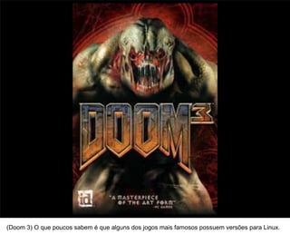 16




(Doom 3) O que poucos sabem é que alguns dos jogos mais famosos possuem versões para Linux.
 