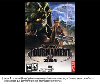 17




(Unreal Tournament) As próprias empresas que lançaram esses jogos desenvolveram versões ou
  atualizações que permitem que eles sejam jogados no Linux.
 