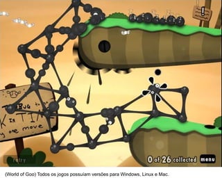 30




(World of Goo) Todos os jogos possuíam versões para Windows, Linux e Mac.
 