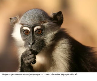 4



O que as pessoas costumam pensar quando ouvem falar sobre jogos para Linux?
 