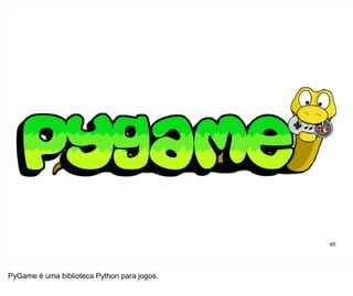 40




PyGame é uma biblioteca Python para jogos.
 
