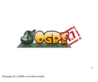 42




Para jogos 3D, a OGRE é uma ótima escolha.
 
