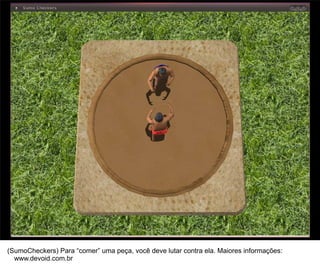 44




(SumoCheckers) Para “comer” uma peça, você deve lutar contra ela. Maiores informações:
  www.devoid.com.br
 