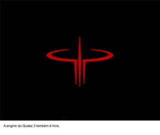 47




A engine do Quake 3 também é livre.
 