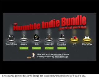 48



E você ainda pode se basear no código dos jogos do Bundle para começar a fazer o seu.
 