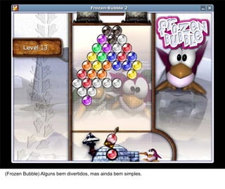 6



(Frozen Bubble) Alguns bem divertidos, mas ainda bem simples.
 