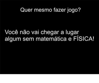 Quer mesmo fazer jogo?



Você não vai chegar a lugar
algum sem matemática e FÍSICA!



                              60
 