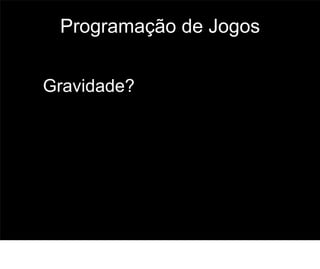 Programação de Jogos


Gravidade?




                        61
 