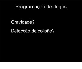 Programação de Jogos


Gravidade?
Detecção de colisão?




                         62
 