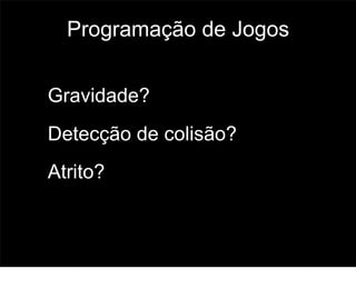 Programação de Jogos


Gravidade?
Detecção de colisão?
Atrito?


                         63
 