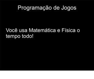 Programação de Jogos


Você usa Matemática e Física o
tempo todo!




                                 65
 