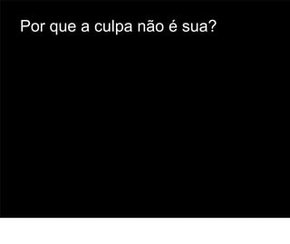 Por que a culpa não é sua?




                             66
 