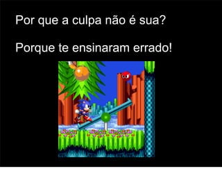 Por que a culpa não é sua?

Porque te ensinaram errado!




                              68
 