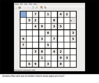 7



(Sudoku) Mas será que só existem mesmo esses jogos pra Linux?
 