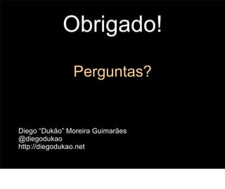 Obrigado!
               Perguntas?


Diego “Dukão” Moreira Guimarães
@diegodukao
http://diegodukao.net
                                  74
 