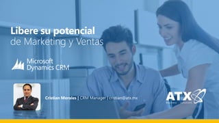 Libere su potencial 
de Marketing y Ventas 
Cristian Morales | CRM Manager | cristian@atx.mx 
 