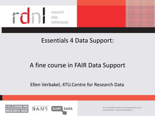 Essentials 4 Data Support:
A fine course in FAIR Data Support
Ellen Verbakel, 4TU.Centre for Research Data
 