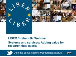 WEBINAR: Research Data Services
LIBER / Helmholtz Webinar
Systems and services: Adding value for
research data assets
Join the conversation: #researchdatavalue
 
