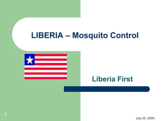 LIBERIA – Mosquito Control




                  Liberia First



1                                 July 25, 2005
 