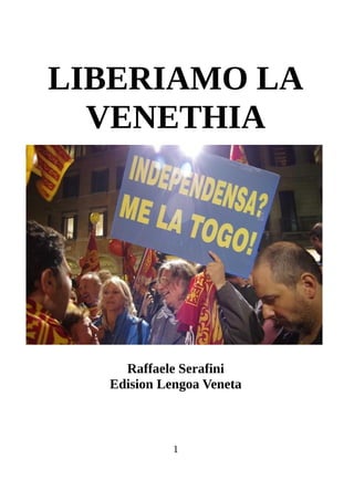 LIBERIAMO LA
VENETHIA
Raffaele Serafini
Edision Lengoa Veneta
1
 